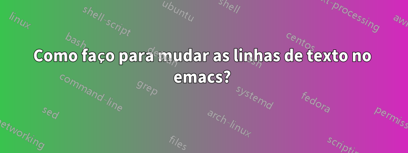 Como faço para mudar as linhas de texto no emacs?