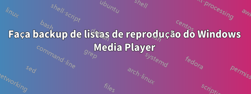 Faça backup de listas de reprodução do Windows Media Player