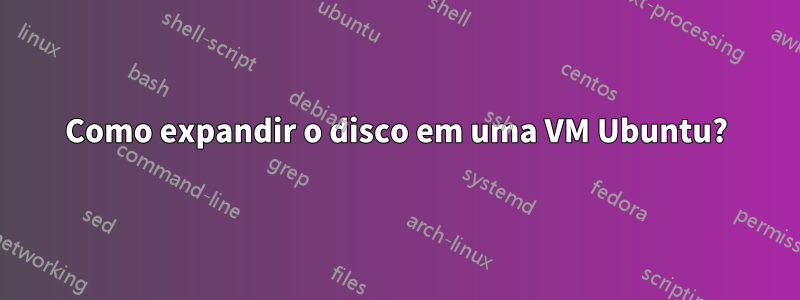 Como expandir o disco em uma VM Ubuntu?