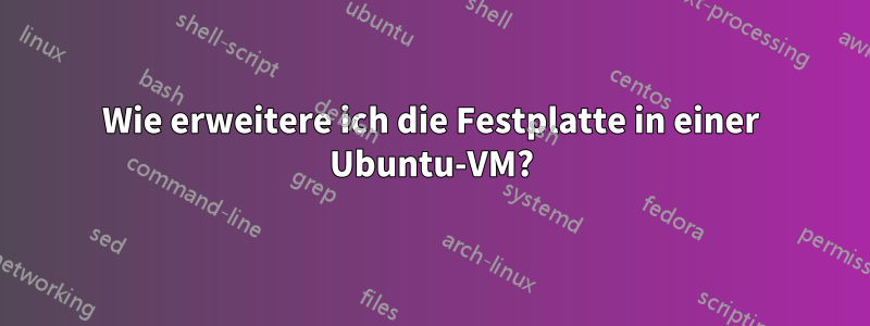 Wie erweitere ich die Festplatte in einer Ubuntu-VM?
