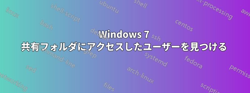 Windows 7 共有フォルダにアクセスしたユーザーを見つける
