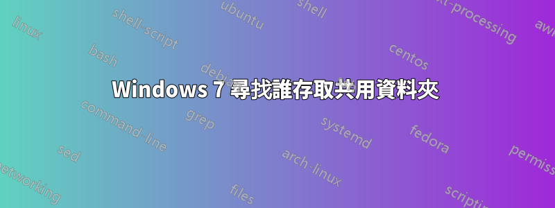 Windows 7 尋找誰存取共用資料夾