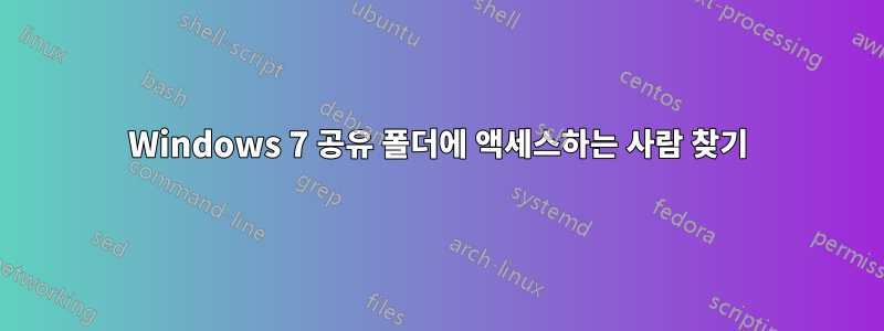 Windows 7 공유 폴더에 액세스하는 사람 찾기