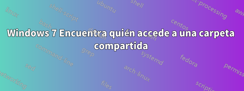 Windows 7 Encuentra quién accede a una carpeta compartida