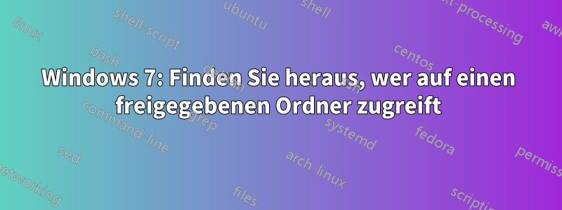 Windows 7: Finden Sie heraus, wer auf einen freigegebenen Ordner zugreift