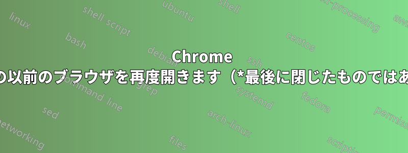 Chrome でタブ付きの以前のブラウザを再度開きます（*最後に閉じたものではありません）