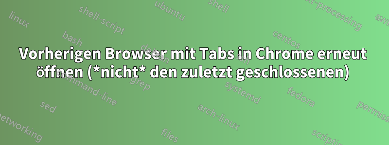 Vorherigen Browser mit Tabs in Chrome erneut öffnen (*nicht* den zuletzt geschlossenen)