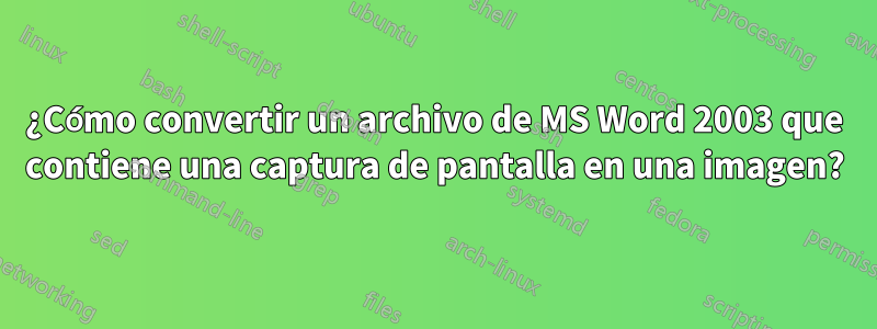 ¿Cómo convertir un archivo de MS Word 2003 que contiene una captura de pantalla en una imagen?