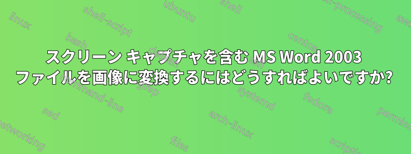 スクリーン キャプチャを含む MS Word 2003 ファイルを画像に変換するにはどうすればよいですか?