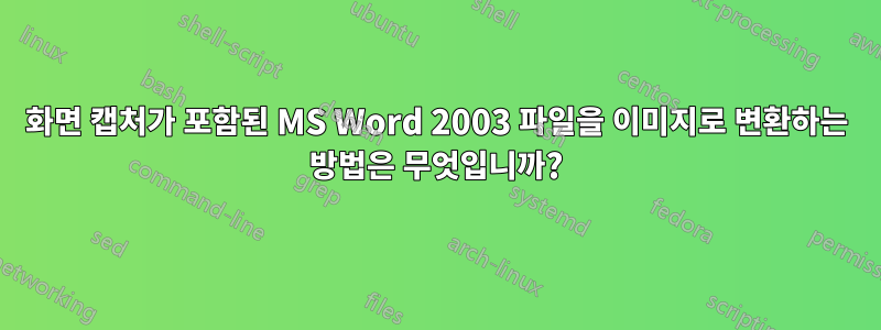 화면 캡처가 포함된 MS Word 2003 파일을 이미지로 변환하는 방법은 무엇입니까?