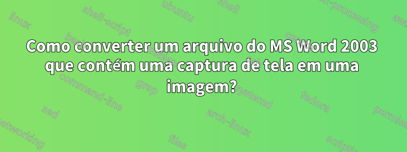 Como converter um arquivo do MS Word 2003 que contém uma captura de tela em uma imagem?