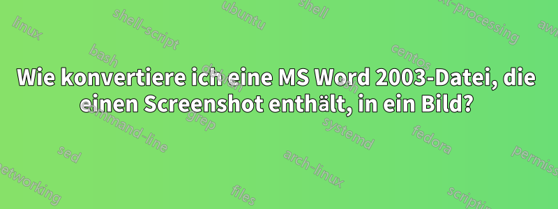 Wie konvertiere ich eine MS Word 2003-Datei, die einen Screenshot enthält, in ein Bild?