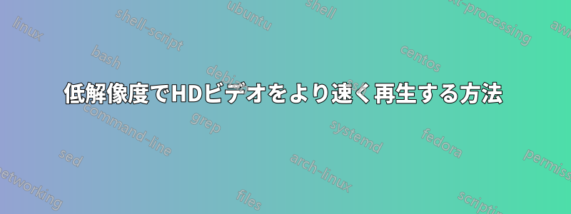 低解像度でHDビデオをより速く再生する方法