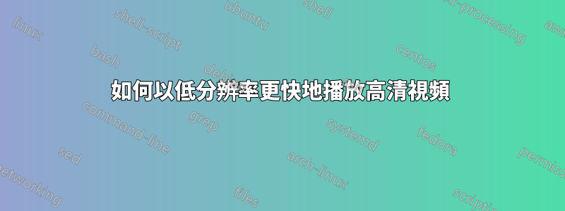 如何以低分辨率更快地播放高清視頻
