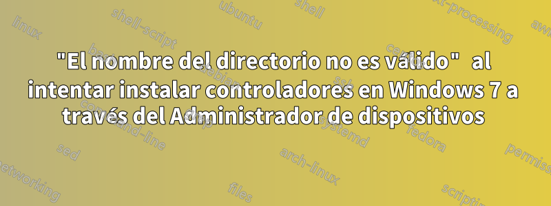 "El nombre del directorio no es válido" al intentar instalar controladores en Windows 7 a través del Administrador de dispositivos