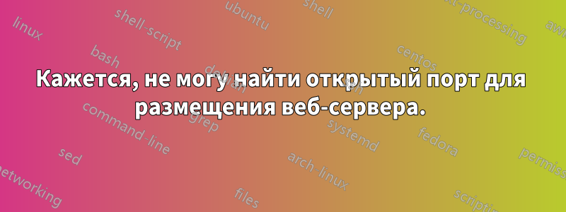 Кажется, не могу найти открытый порт для размещения веб-сервера.