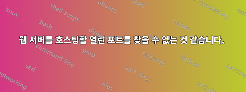 웹 서버를 호스팅할 열린 포트를 찾을 수 없는 것 같습니다.