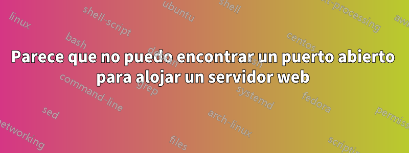 Parece que no puedo encontrar un puerto abierto para alojar un servidor web