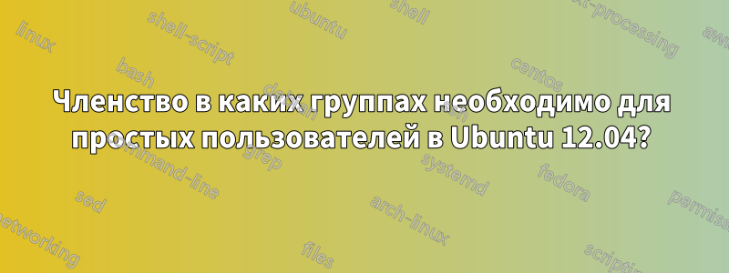 Членство в каких группах необходимо для простых пользователей в Ubuntu 12.04?