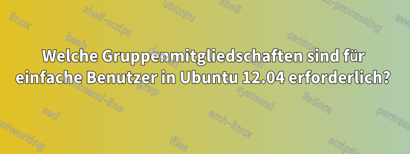 Welche Gruppenmitgliedschaften sind für einfache Benutzer in Ubuntu 12.04 erforderlich?