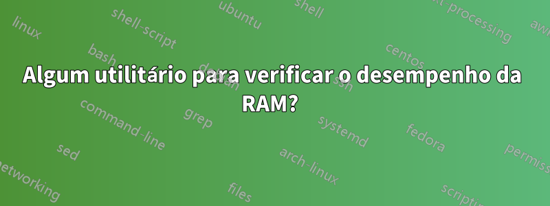 Algum utilitário para verificar o desempenho da RAM? 