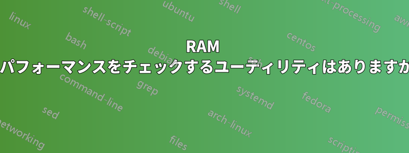 RAM のパフォーマンスをチェックするユーティリティはありますか? 