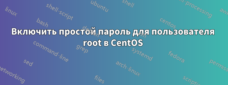 Включить простой пароль для пользователя root в CentOS