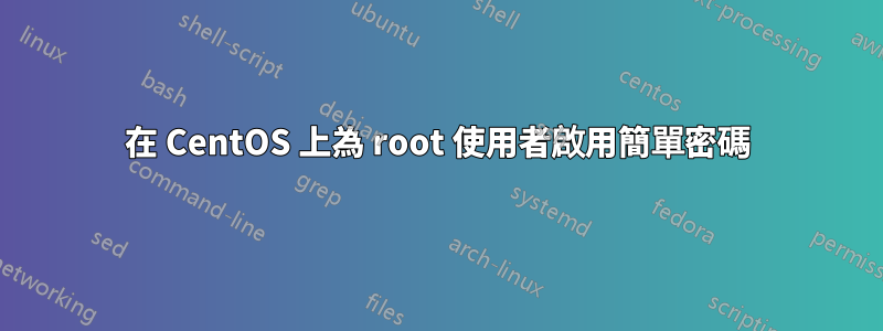 在 CentOS 上為 root 使用者啟用簡單密碼