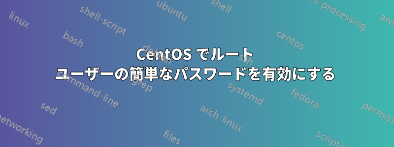 CentOS でルート ユーザーの簡単なパスワードを有効にする