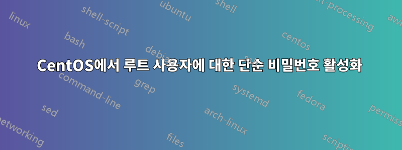 CentOS에서 루트 사용자에 대한 단순 비밀번호 활성화