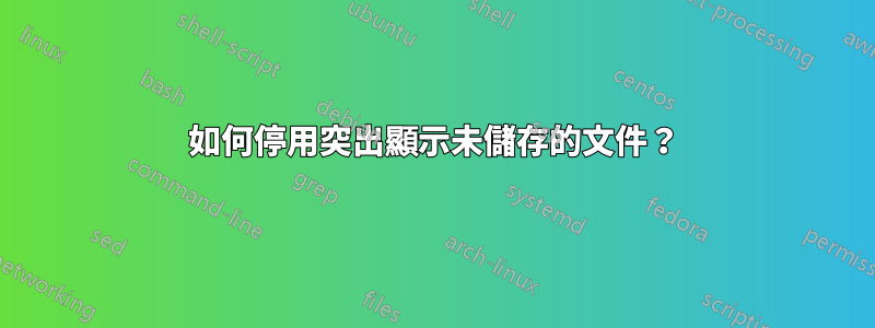 如何停用突出顯示未儲存的文件？