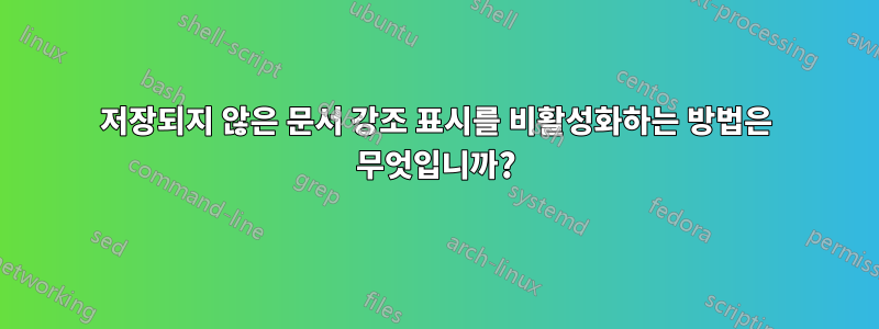 저장되지 않은 문서 강조 표시를 비활성화하는 방법은 무엇입니까?