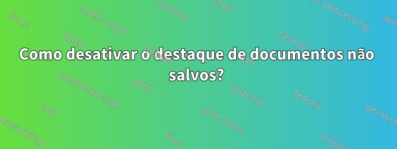 Como desativar o destaque de documentos não salvos?