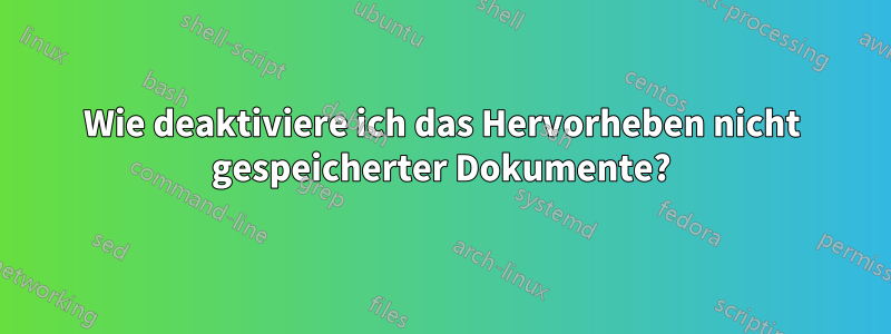 Wie deaktiviere ich das Hervorheben nicht gespeicherter Dokumente?