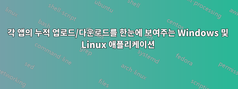 각 앱의 누적 업로드/다운로드를 한눈에 보여주는 Windows 및 Linux 애플리케이션