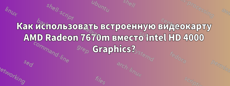 Как использовать встроенную видеокарту AMD Radeon 7670m вместо Intel HD 4000 Graphics?