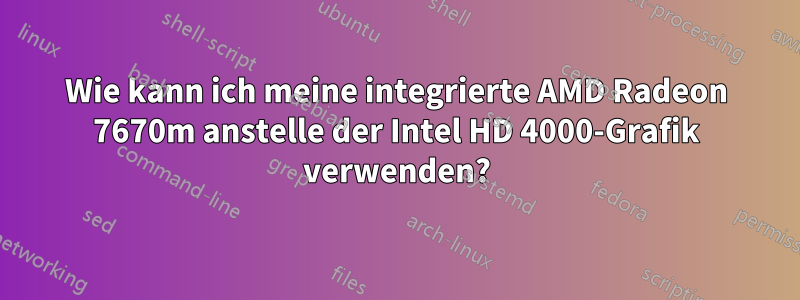 Wie kann ich meine integrierte AMD Radeon 7670m anstelle der Intel HD 4000-Grafik verwenden?
