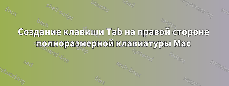 Создание клавиши Tab на правой стороне полноразмерной клавиатуры Mac