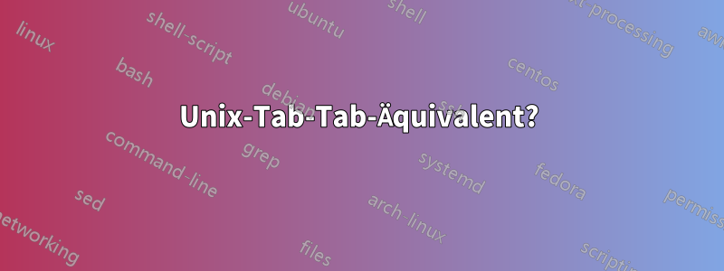 Unix-Tab-Tab-Äquivalent?