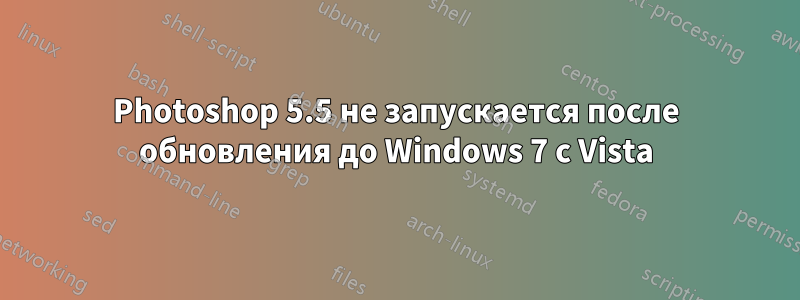 Photoshop 5.5 не запускается после обновления до Windows 7 с Vista