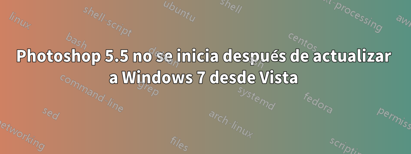 Photoshop 5.5 no se inicia después de actualizar a Windows 7 desde Vista