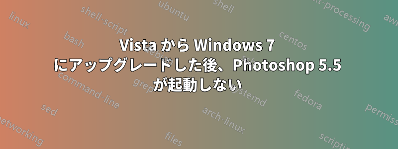 Vista から Windows 7 にアップグレードした後、Photoshop 5.5 が起動しない