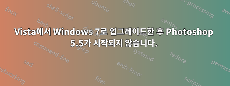 Vista에서 Windows 7로 업그레이드한 후 Photoshop 5.5가 시작되지 않습니다.