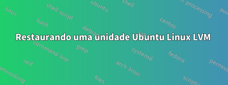 Restaurando uma unidade Ubuntu Linux LVM