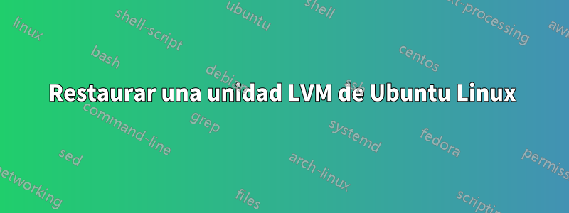 Restaurar una unidad LVM de Ubuntu Linux