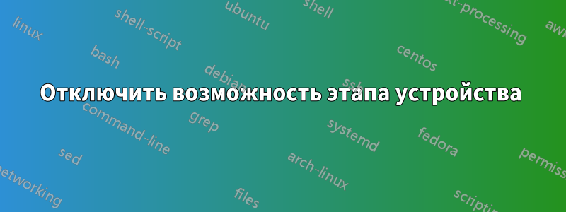 Отключить возможность этапа устройства
