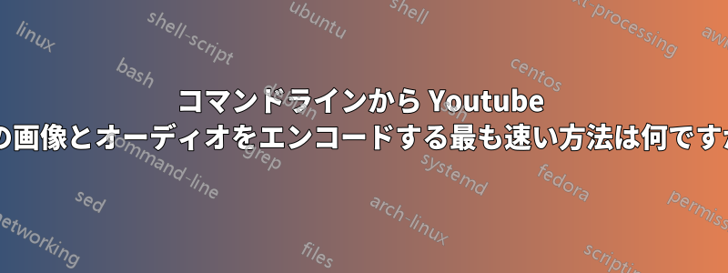 コマンドラインから Youtube 用の画像とオーディオをエンコードする最も速い方法は何ですか?