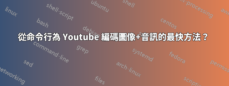 從命令行為 Youtube 編碼圖像+音訊的最快方法？