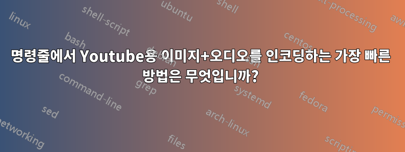 명령줄에서 Youtube용 이미지+오디오를 인코딩하는 가장 빠른 방법은 무엇입니까?