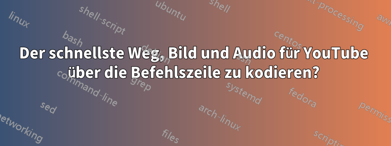 Der schnellste Weg, Bild und Audio für YouTube über die Befehlszeile zu kodieren?